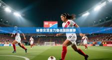 秘鲁女足全力备战国际赛事