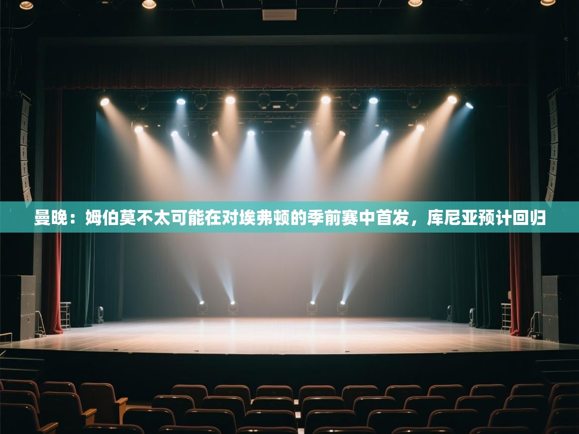 曼晚：姆伯莫不太可能在对埃弗顿的季前赛中首发，库尼亚预计回归  第2张