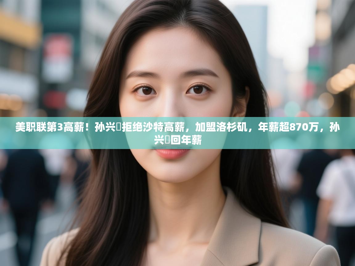 美职联第3高薪!孙兴慜拒绝沙特高薪,加盟洛杉矶,年薪超870万,孙兴慜回年薪 第1张