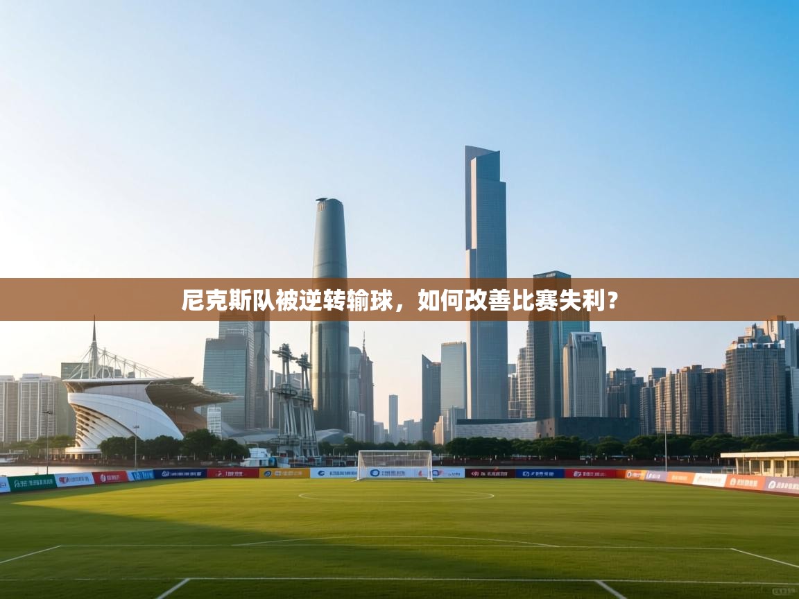 尼克斯队被逆转输球，如何改善比赛失利？  第1张