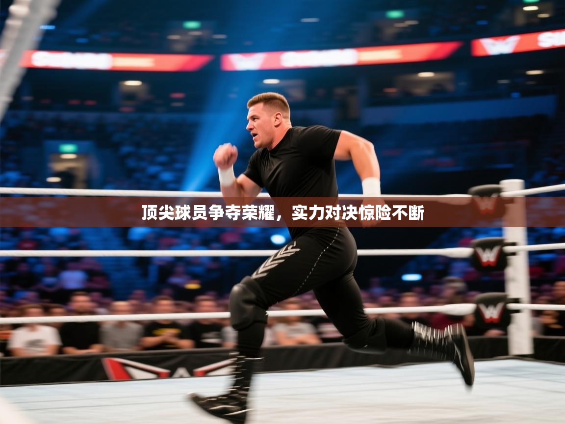 顶尖球员争夺荣耀，实力对决惊险不断  第1张